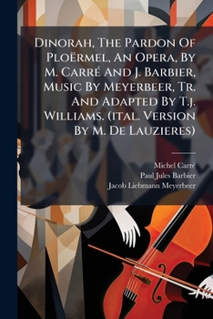 Paperback Dinorah, The Pardon Of Ploërmel, An Opera, By M. Carré And J. Barbier, Music By Meyerbeer, Tr. And Adapted By T.j. Williams. (ital. Version By M. De L Book