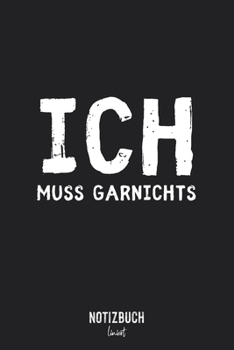 Notizbuch Liniert: Ich muss garnichts • Notizheft liniert | 120 Seiten (DIN A5 / 15x22cm) Soft Cover | Lustiges und handliches Notizbuch | ... Schreibheft, Tagebuch (German Edition)