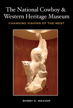 The National Cowboy and Western Heritage Museum: Changing Visions of the West - Book  of the Nancy and Ted Paup Ranching Heritage Series