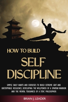 Paperback How to Build Self Discipline: Simple Daily Habits and Exercises to Build Extreme Grit and Unstoppable Resilience, Developing the Willpower of a Spar Book