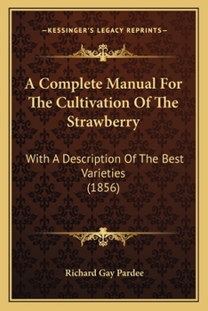 A Complete Manual for the Cultivation of the Strawberry: With a Description of the Best Varieties