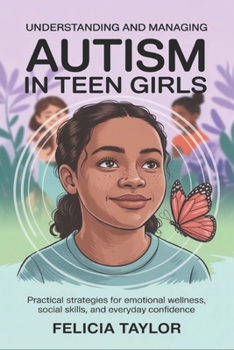 Understanding and Managing Autism in Teen Girls: Practical Strategies for Emotional Wellness, Social Skills, and Everyday Confidence