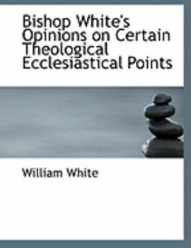 Hardcover Bishop White's Opinions on Certain Theological Ecclesiastical Points [Large Print] Book