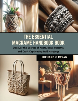 Paperback The Essential Macrame Handbook Book: Discover the Secrets of Knots, Bags, Patterns, and Craft Captivating Wall Hangings Book