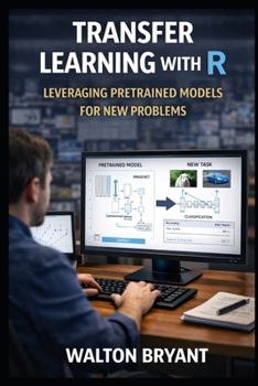Paperback TRANSFER LEARNING WITH R: LEVERAGING PRETRAINED MODELS FOR NEW PROBLEMS Book
