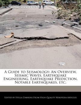A Guide to Seismology : An Overview, Seismic Waves, Earthquake Engineering, Earthquake Prediction, Notable Earthquakes, Etc