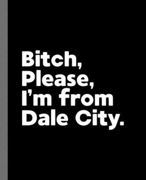Bitch, Please. I'm From Dale City.: A Vulgar Adult Composition Book for a Native Dale City, VA Resident