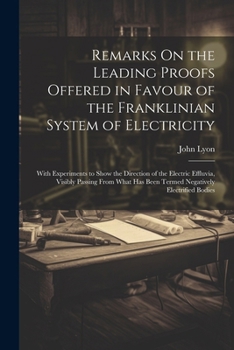 Paperback Remarks On the Leading Proofs Offered in Favour of the Franklinian System of Electricity: With Experiments to Show the Direction of the Electric Efflu Book