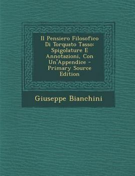 Paperback Il Pensiero Filosofico Di Torquato Tasso: Spigolature E Annotazioni, Con Un'appendice [Italian] Book