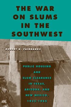 The War on Slums in the Southwest: Public Housing and Slum Clearance in Texas, Arizona, and New Mexico, 1935-1965 - Book  of the Urban Life, Landscape, and Policy Series