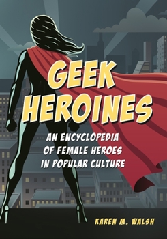 Hardcover Geek Heroines: An Encyclopedia of Female Heroes in Popular Culture Book