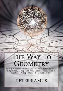 The Way To Geometry: [Being Necessary and Usefull for Astronomers, Enginees, Geographers, . Architects, Land-meaters, Carpenters, Sea-men & Etc.]