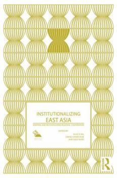 Hardcover Institutionalizing East Asia: Mapping and Reconfiguring Regional Cooperation Book