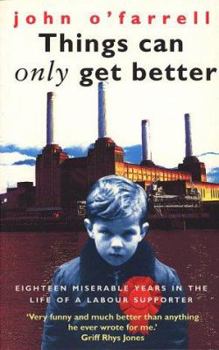 Paperback Things Can Only Get Better: Eighteen Miserable Years in the Life of a Labour Supporter, 1979-1997 Book