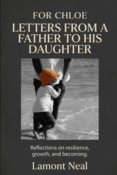 For Chloe: Letters from a Father to His Daughter: Reflections on resilience, growth, and becoming (The Next Chapter)