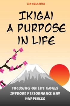 Paperback Ikigai: A Purpose in Life: Focusing on Life Goals Improve Performance and Happiness Book