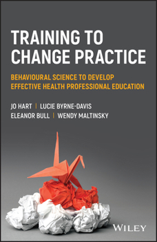 Paperback Training to Change Practice: Behavioural Science to Develop Effective Health Professional Education Book