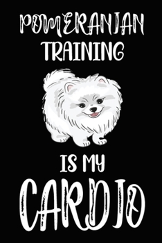 Pomeranian Training Is My Cardio: Pomeranian Training Log Book gifts. Best Dog Trainer Log Book gifts For Dog Lovers who loves Pomeranian. Cute Pomeranian Trainer Log Book Gifts is the perfect gifts.