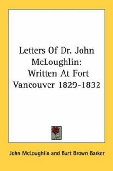 Paperback Letters Of Dr. John McLoughlin: Written At Fort Vancouver 1829-1832 Book