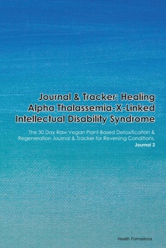 Journal & Tracker: Healing Alpha Thalassemia-X-Linked Intellectual Disability Syndrome: The 30 Day Raw Vegan Plant-Based Detoxification & Regeneration ... & Tracker for Reversing Conditions. Journal 2