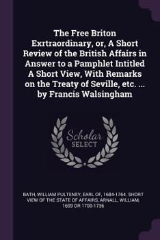 Paperback The Free Briton Exrtraordinary, or, A Short Review of the British Affairs in Answer to a Pamphlet Intitled A Short View, With Remarks on the Treaty of Book