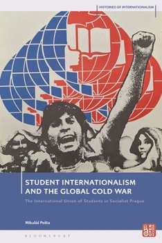 Student Internationalism and the Global Cold War: The International Union of Students in Socialist Prague (Histories of Internationalism)