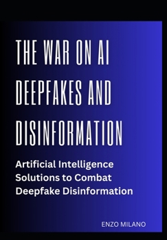 Paperback The War on AI Deepfakes and Disinformation: Artificial Intelligence Solutions to Combat Deepfake Disinformation Book