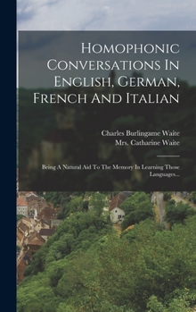 Hardcover Homophonic Conversations In English, German, French And Italian: Being A Natural Aid To The Memory In Learning Those Languages... [German] Book