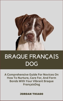 Paperback Braque Français Dog: A Comprehensive Guide For Novices On How To Nurture, Care For, And Form Bonds With Your Vibrant Braque Français Dog Book