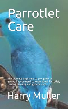 Paperback Parrotlet Care: The ultimate beginners to pro guide on everything you need to know about Parrotlet, feeding, housing and general care Book