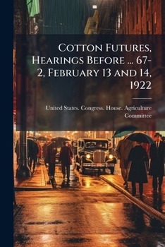 Cotton Futures, Hearings Before ... 67-2, February 13 and 14, 1922