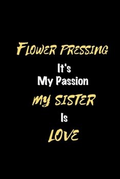 Flower pressing It's my passion My Sister Is Love: Perfect quote Journal Diary Planner, Elegant Flower pressing Notebook Gift for Kids girls Women and ... Passion - 110 Pages, 6 x 9, Matte Finish