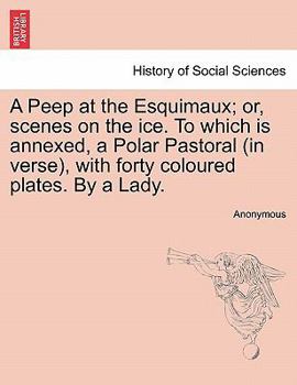 Paperback A Peep at the Esquimaux; Or, Scenes on the Ice. to Which Is Annexed, a Polar Pastoral (in Verse), with Forty Coloured Plates. by a Lady. Book