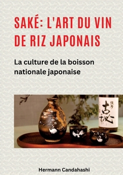 Saké: l'art du vin de riz japonais: La culture de la boisson nationale japonaise (French Edition)