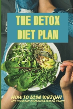 Paperback The Detox Diet Plan: How To Lose Weight And Naturally Improving Overall Health: How The Sugar Detox Helps To Lose Weight Book