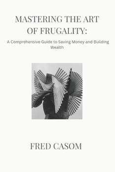Paperback Mastering the Art of Frugality: : A Comprehensive Guide to Saving Money and Building Wealth [Large Print] Book