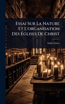 Essai Sur La Nature Et L'organisation Des Ã glises De Christ (French Edition)