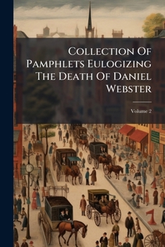 Paperback Collection Of Pamphlets Eulogizing The Death Of Daniel Webster; Volume 2 Book