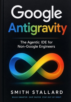 Google Antigravity: The Agentic IDE for Non-Google Engineers