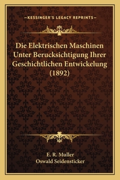 Die Elektrischen Maschinen Unter Berucksichtigung Ihrer Geschichtlichen Entwickelung (1892)