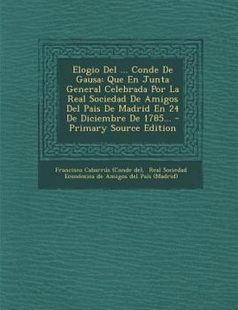 Paperback Elogio Del ... Conde De Gausa: Que En Junta General Celebrada Por La Real Sociedad De Amigos Del Pais De Madrid En 24 De Diciembre De 1785... [Spanish] Book