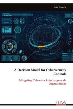 Paperback A Decision Model for Cybersecurity Controls: Mitigating Cyber attacks in Large-scale Organisations Book