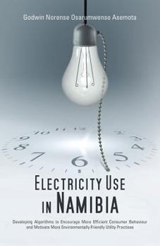 Paperback Electricity Use in Namibia: Developing Algorithms to Encourage More Efficient Consumer Behaviour and Motivate More Environmentally Friendly Utilit Book
