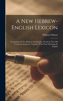 Hardcover A New Hebrew-english Lexicon: Containing All The Hebrew And Chaldee Words In The Old Testament Scriptures, Together With Their Meanings In English Book