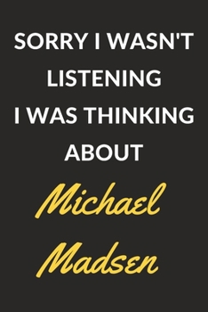 Sorry I Wasn't Listening I Was Thinking About Michael Madsen: Michael Madsen Journal Notebook to Write Down Things, Take Notes, Record Plans or Keep Track of Habits (6" x 9" - 120 Pages)