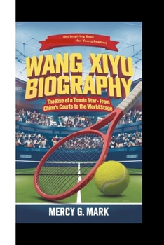 WANG XIYU BIOGRAPHY: The Rise of a Tennis Star - From China's Courts to the World Stage (An Inspiring Book For Young Readers)