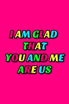 I Am Glad That You And Me Are Us: Cute Romantic Valentines Day Notebook, Journal Gift For Bf, Gf, Couples, Lovers, Wife and Hubby.