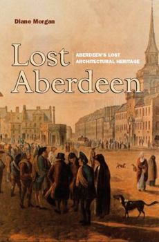Paperback Lost Aberdeen: Aberdeen's Lost Architectural Heritage Book