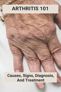 Paperback Arthritis 101: Causes, Signs, Diagnosis, And Treatment: Arthritis Foods Not To Eat Book