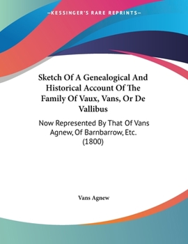 Sketch of a Genealogical and Historical Account of the Family of Vaux, Vans, Or De Vallibus, Now Represented by That of Vans Agnew of Barnbarrow